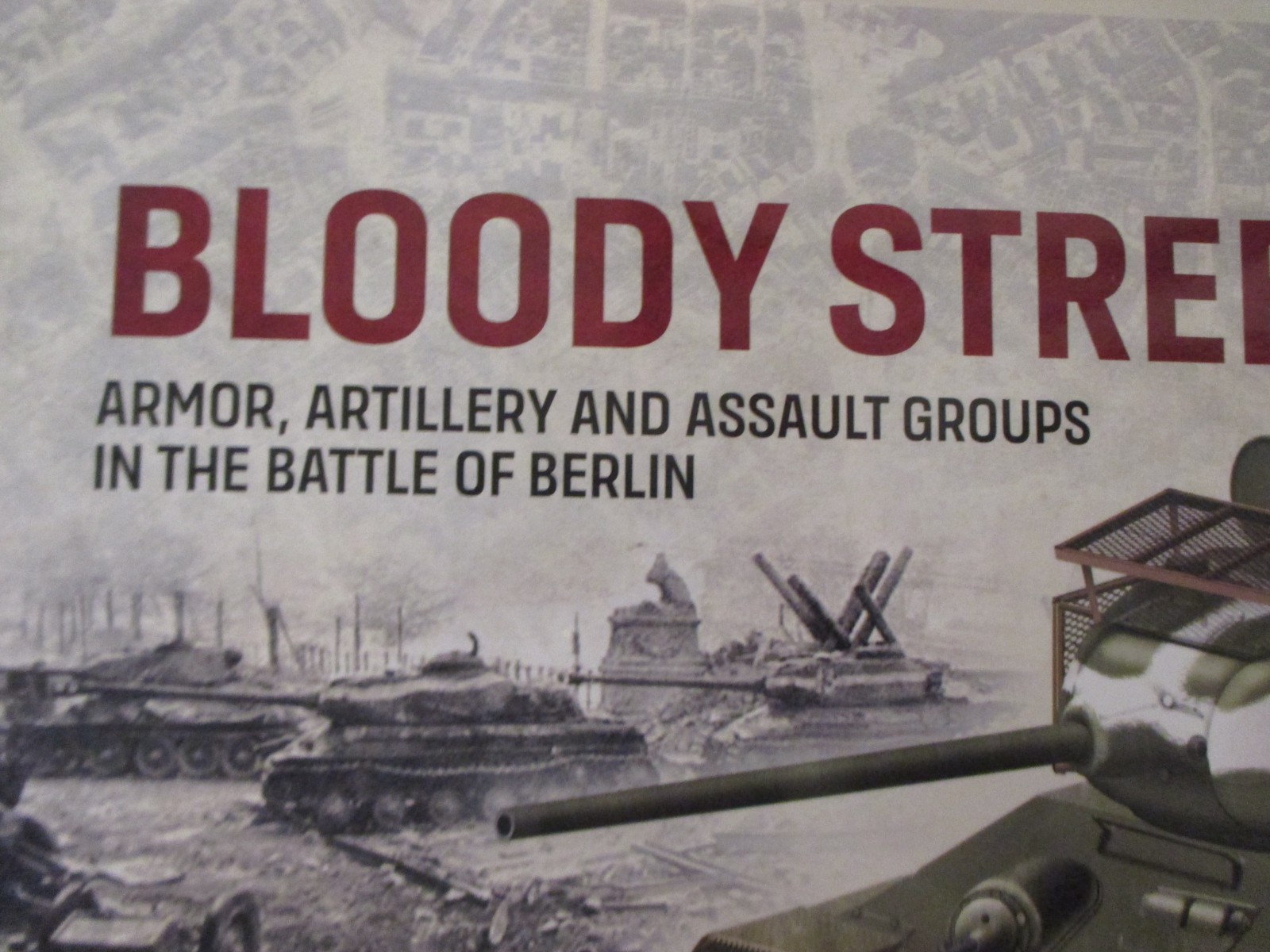 Bloody Streets : Armor, Artillery and Assault Groups in the Battle of Berlin by