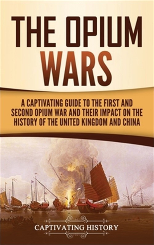 The Opium Wars: A Captivating Guide to the First and Second Opium War and Their