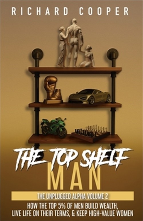 The Top Shelf Man: How the top 5% of men build wealth, live life on their terms,