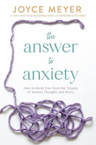 The Answer to Anxiety: How to Break Free from the Tyranny of Anxious Thoughts…