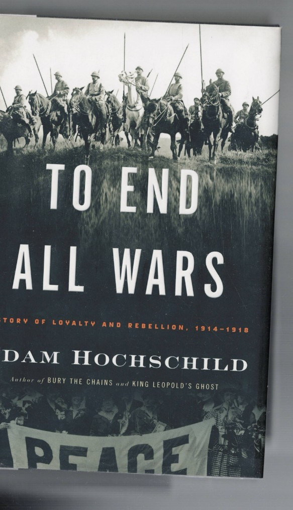 SIGNED by AUTHOR ,TO END ALL WARS by ADAM HOCHSCHILD , 1914-1918 , HC/DJ 1ST ED