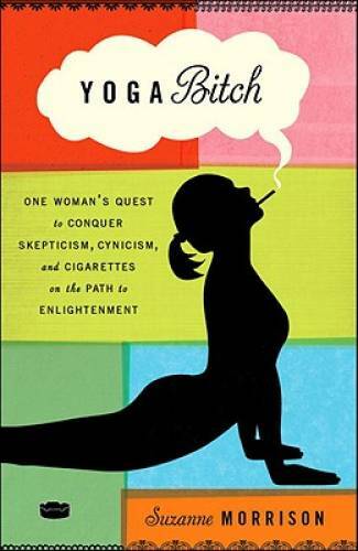 Yoga Bitch: One Woman’s Quest to Conquer Skepticism, Cynicism, and Cigare – GOOD