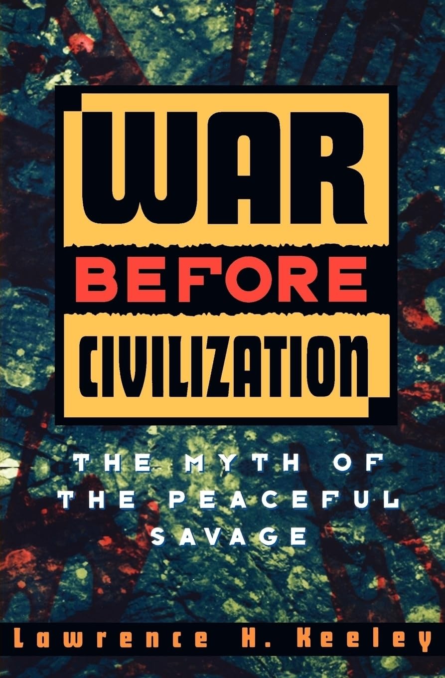 War Before Civilization: The Myth of the Peaceful Savage by Lawrence Keeley