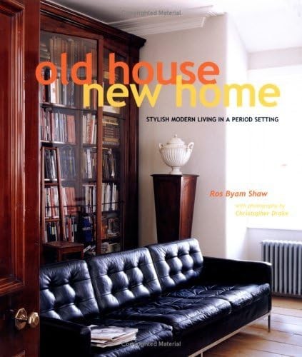 Old House, New Home: Stylish Modern Living In A Period Setting by Ros Byam Shaw