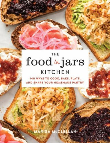 The Food in Jars Kitchen: 140 Ways to Cook, Bake, Plate, and Share Your Homemad