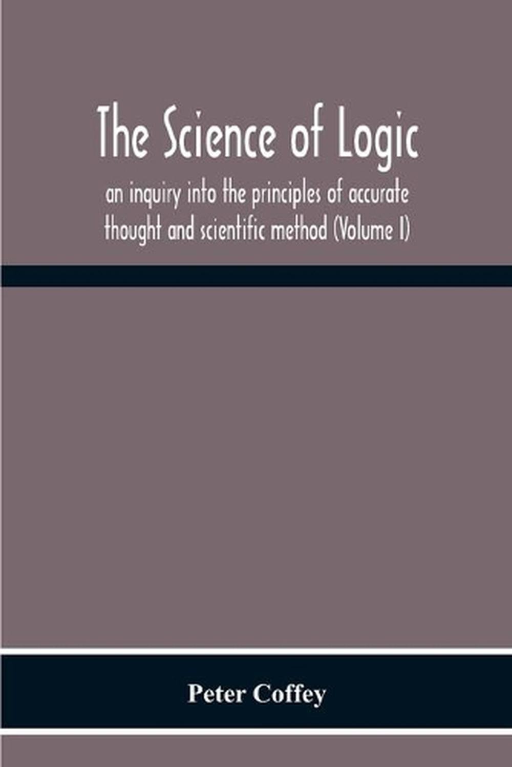 The Science Of Logic; An Inquiry Into The Principles Of Accurate Thought And Sci